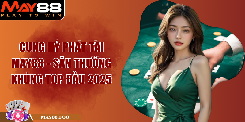 Cung Hỷ Phát Tài MAY88 - Săn Thưởng Khủng Top Đầu 2025 1 Cung Hỷ Phát Tài MAY88 - Săn Thưởng Khủng Top Đầu 2025
