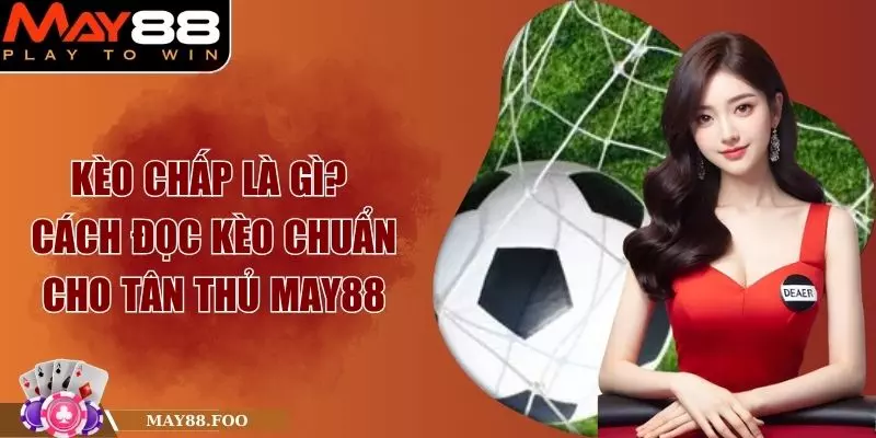 Kèo Chấp Là Gì? Cách Đọc Kèo Chuẩn Cho Tân Thủ May88 1 Kèo Chấp Là Gì? Cách Đọc Kèo Chuẩn Cho Tân Thủ May88